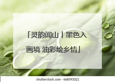 灵韵闾山丨墨色入画境 油彩绘乡情