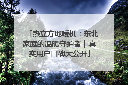 热立方地暖机：东北家庭的温暖守护者｜真实用户口碑大公开