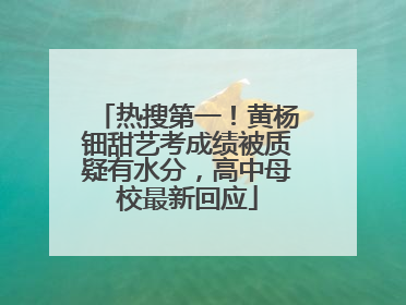 热搜第一！黄杨钿甜艺考成绩被质疑有水分，高中母校最新回应