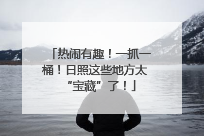 热闹有趣！一抓一桶！日照这些地方太“宝藏”了！