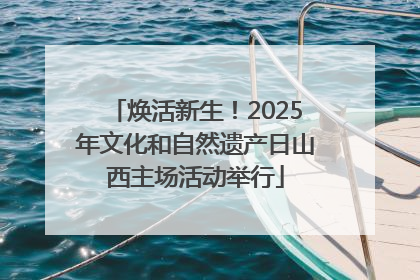 焕活新生！2025年文化和自然遗产日山西主场活动举行