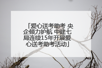 爱心送考助考 央企倾力护航 中建七局连续15年开展爱心送考助考活动