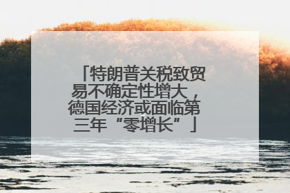 特朗普关税致贸易不确定性增大，德国经济或面临第三年“零增长”