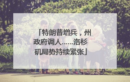 特朗普增兵，州政府调人……洛杉矶局势持续紧张