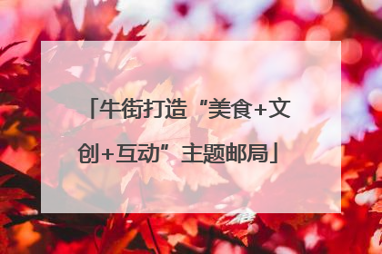 牛街打造“美食+文创+互动”主题邮局