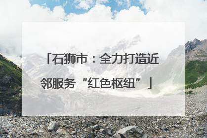 石狮市：全力打造近邻服务“红色枢纽”