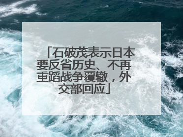 石破茂表示日本要反省历史、不再重蹈战争覆辙，外交部回应