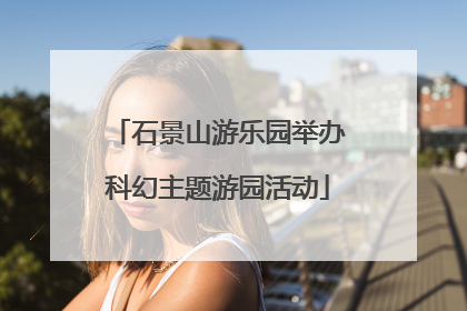 石景山游乐园举办科幻主题游园活动