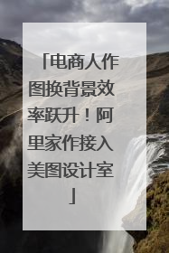电商人作图换背景效率跃升！阿里家作接入美图设计室