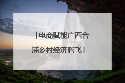 电商赋能广西合浦乡村经济腾飞