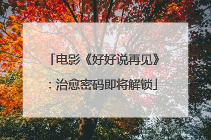 电影《好好说再见》：治愈密码即将解锁
