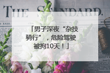 男子深夜“杂技骑行”，危险驾驶被拘10天！