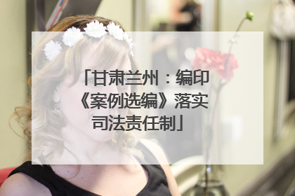 甘肃兰州：编印《案例选编》落实司法责任制