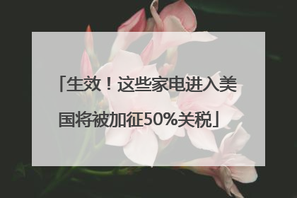 生效！这些家电进入美国将被加征50%关税