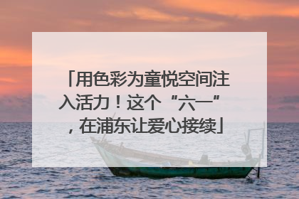 用色彩为童悦空间注入活力！这个“六一”，在浦东让爱心接续
