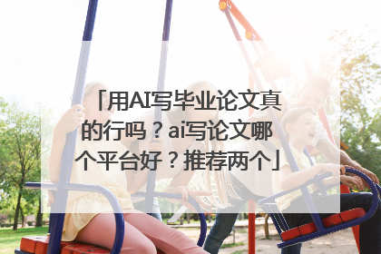 用AI写毕业论文真的行吗？ai写论文哪个平台好？推荐两个
