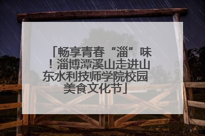 畅享青春“淄”味！淄博潭溪山走进山东水利技师学院校园美食文化节