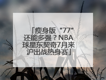 瘦身版“77”还能多强？NBA球星东契奇7月来沪出战热身赛