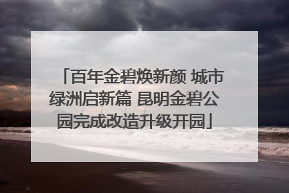 百年金碧焕新颜 城市绿洲启新篇 昆明金碧公园完成改造升级开园