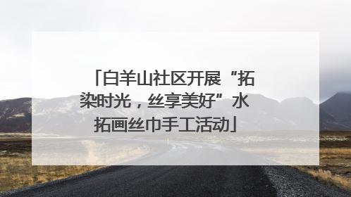 白羊山社区开展“拓染时光，丝享美好”水拓画丝巾手工活动