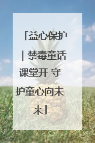 益心保护｜禁毒童话课堂开 守护童心向未来