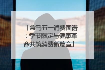 盒马五一消费图谱：季节限定与健康革命共筑消费新篇章