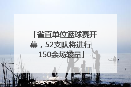 省直单位篮球赛开幕，52支队将进行150余场较量