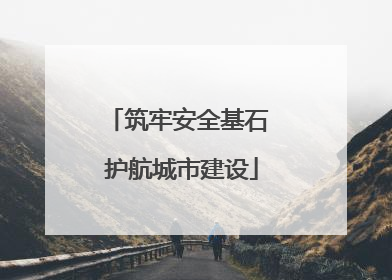 筑牢安全基石 护航城市建设