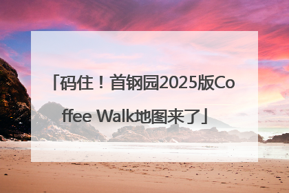 码住！首钢园2025版Coffee Walk地图来了