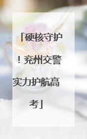 硬核守护！兖州交警实力护航高考