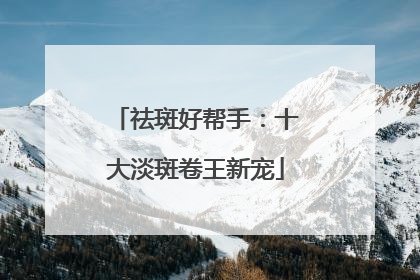 祛斑好帮手：十大淡斑卷王新宠