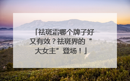 祛斑霜哪个牌子好又有效？祛斑界的“大女主”登场！