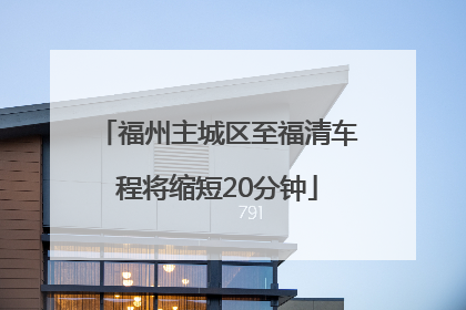 福州主城区至福清车程将缩短20分钟