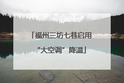 福州三坊七巷启用“大空调”降温
