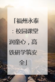 福州永泰：校园课堂润童心，高铁研学筑安全