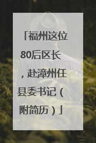 福州这位80后区长，赴漳州任县委书记（附简历）