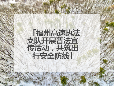 福州高速执法支队开展普法宣传活动，共筑出行安全防线