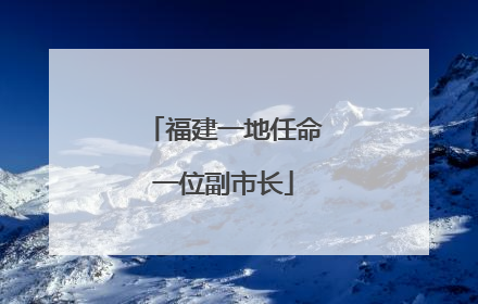 福建一地任命一位副市长