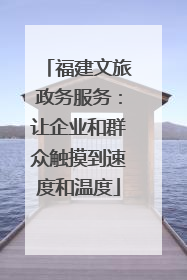 福建文旅政务服务：让企业和群众触摸到速度和温度