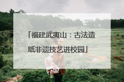 福建武夷山：古法造纸非遗技艺进校园