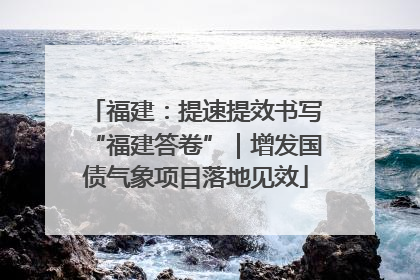 福建：提速提效书写“福建答卷”｜增发国债气象项目落地见效
