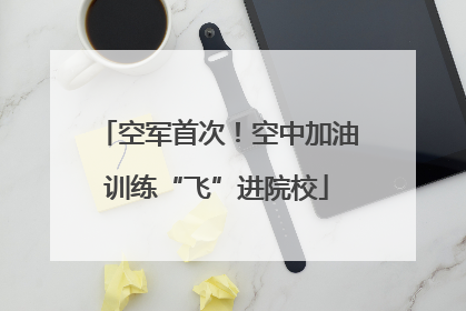 空军首次！空中加油训练“飞”进院校