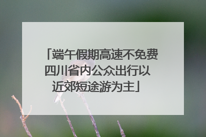 端午假期高速不免费 四川省内公众出行以近郊短途游为主