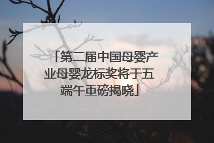 第二届中国母婴产业母婴龙标奖将于五端午重磅揭晓
