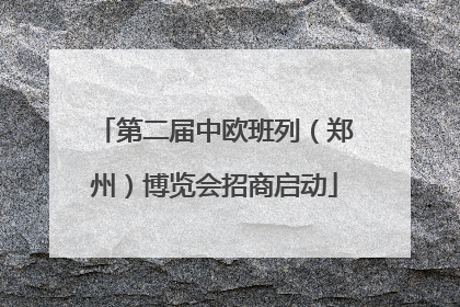 第二届中欧班列（郑州）博览会招商启动