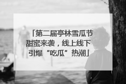第二届亭林雪瓜节甜蜜来袭，线上线下引爆“吃瓜”热潮