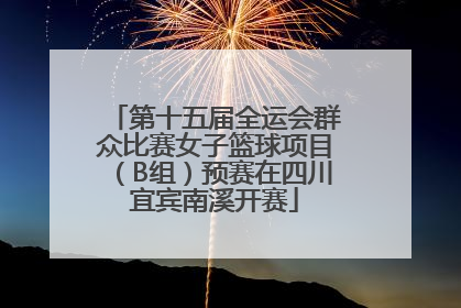 第十五届全运会群众比赛女子篮球项目（B组）预赛在四川宜宾南溪开赛