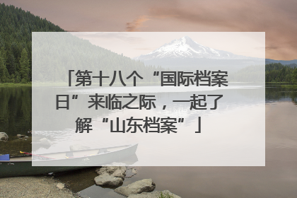 第十八个“国际档案日”来临之际，一起了解“山东档案”
