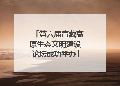 第六届青藏高原生态文明建设论坛成功举办