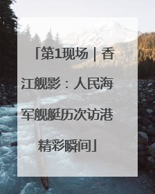 第1现场｜香江舰影：人民海军舰艇历次访港精彩瞬间